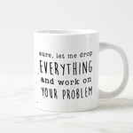Sure Let Me Drop Everything And Work On Your Problem Mug Funny Office Coffee Cup. Fixed Price $10.99.